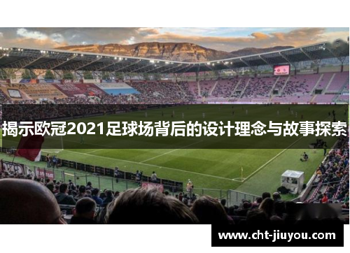 揭示欧冠2021足球场背后的设计理念与故事探索