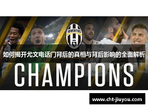 如何揭开尤文电话门背后的真相与背后影响的全面解析 如何揭开尤文电话门背后的真相与背后影响的全面解析