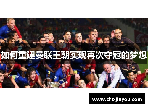 如何重建曼联王朝实现再次夺冠的梦想 如何重建曼联王朝实现再次夺冠的梦想