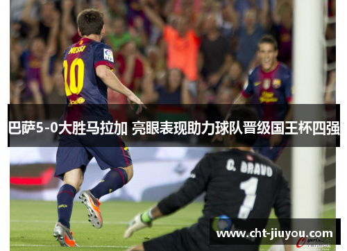 巴萨5-0大胜马拉加 亮眼表现助力球队晋级国王杯四强 巴萨5-0大胜马拉加 亮眼表现助力球队晋级国王杯四强