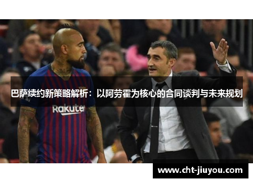巴萨续约新策略解析:以阿劳霍为核心的合同谈判与未来规划 巴萨续约新策略解析:以阿劳霍为核心的合同谈判与未来规划