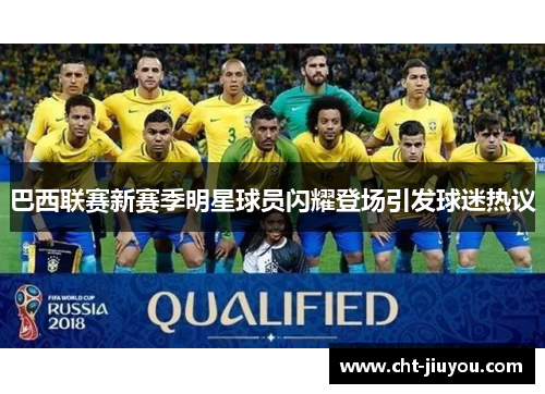 巴西联赛新赛季明星球员闪耀登场引发球迷热议 巴西联赛新赛季明星球员闪耀登场引发球迷热议