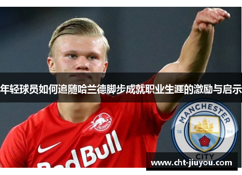 年轻球员如何追随哈兰德脚步成就职业生涯的激励与启示 年轻球员如何追随哈兰德脚步成就职业生涯的激励与启示