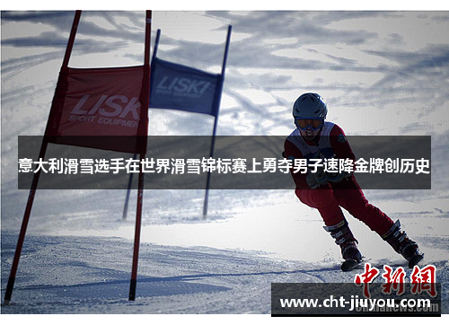 意大利滑雪选手在世界滑雪锦标赛上勇夺男子速降金牌创历史 意大利滑雪选手在世界滑雪锦标赛上勇夺男子速降金牌创历史