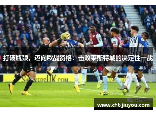 打破瓶颈,迈向欧战资格:击败莱斯特城的决定性一战 打破瓶颈,迈向欧战资格:击败莱斯特城的决定性一战