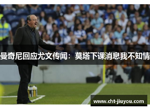 曼奇尼回应尤文传闻:莫塔下课消息我不知情 曼奇尼回应尤文传闻:莫塔下课消息我不知情