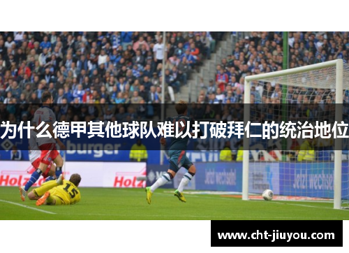为什么德甲其他球队难以打破拜仁的统治地位 为什么德甲其他球队难以打破拜仁的统治地位
