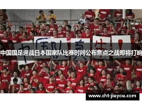 中国国足迎战日本国家队比赛时间公布焦点之战即将打响
