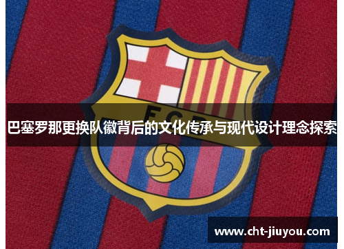 巴塞罗那更换队徽背后的文化传承与现代设计理念探索
