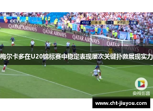 梅尔卡多在U20锦标赛中稳定表现屡次关键扑救展现实力