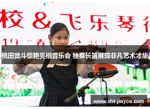 桃田贤斗惊艳亮相音乐会 独奏长笛展现非凡艺术才华 桃田贤斗惊艳亮相音乐会 独奏长笛展现非凡艺术才华