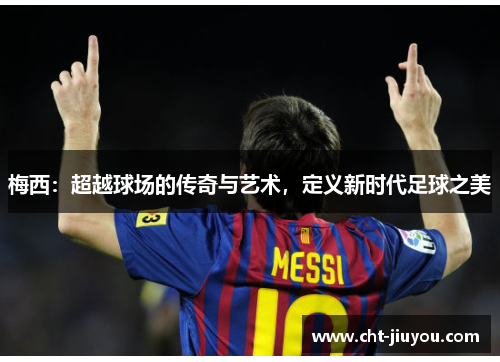 梅西：超越球场的传奇与艺术，定义新时代足球之美