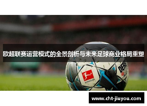 欧超联赛运营模式的全景剖析与未来足球商业格局重塑