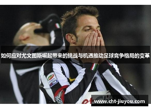 如何应对尤文图斯崛起带来的挑战与机遇推动足球竞争格局的变革