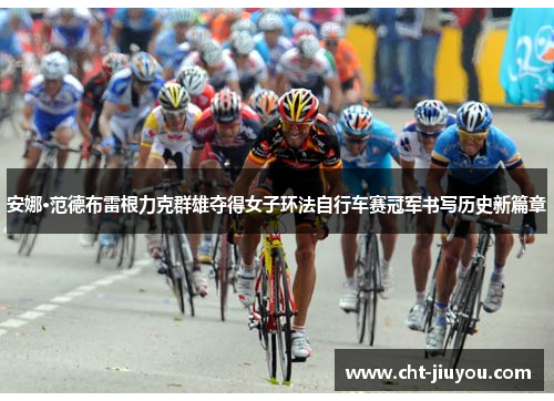 安娜·范德布雷根力克群雄夺得女子环法自行车赛冠军书写历史新篇章