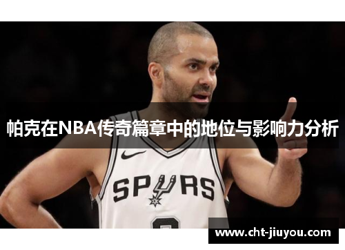 帕克在NBA传奇篇章中的地位与影响力分析