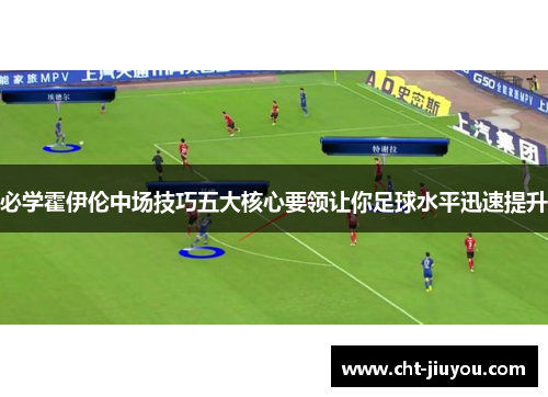 必学霍伊伦中场技巧五大核心要领让你足球水平迅速提升