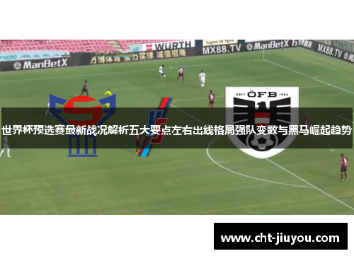 世界杯预选赛最新战况解析五大要点左右出线格局强队变数与黑马崛起趋势