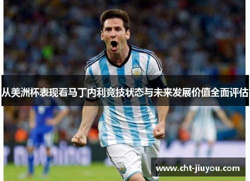 从美洲杯表现看马丁内利竞技状态与未来发展价值全面评估