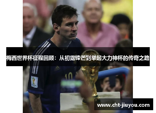 梅西世界杯征程回顾：从初露锋芒到举起大力神杯的传奇之路
