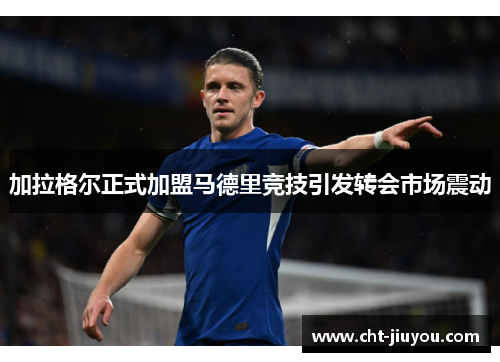 加拉格尔正式加盟马德里竞技引发转会市场震动