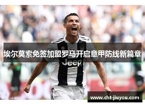 埃尔莫索免签加盟罗马开启意甲防线新篇章 埃尔莫索免签加盟罗马开启意甲防线新篇章