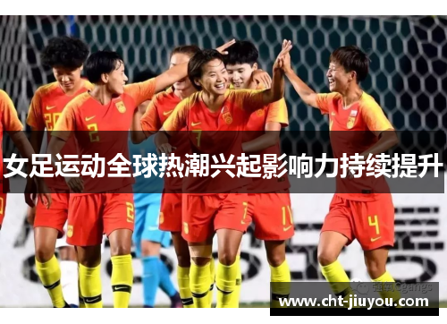 女足运动全球热潮兴起影响力持续提升