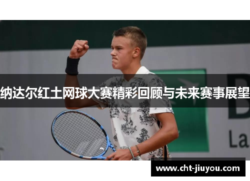 纳达尔红土网球大赛精彩回顾与未来赛事展望