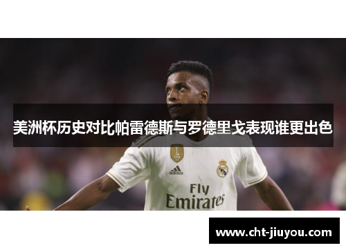 美洲杯历史对比帕雷德斯与罗德里戈表现谁更出色