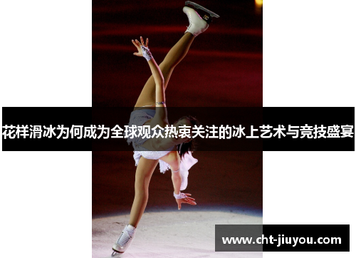花样滑冰为何成为全球观众热衷关注的冰上艺术与竞技盛宴