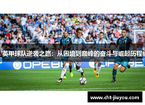 英甲球队逆袭之路：从困境到巅峰的奋斗与崛起历程