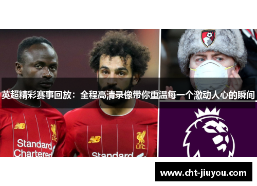 英超精彩赛事回放：全程高清录像带你重温每一个激动人心的瞬间