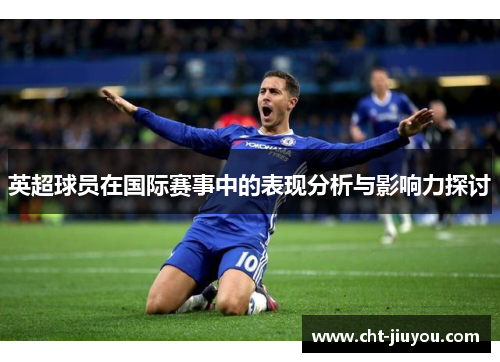 英超球员在国际赛事中的表现分析与影响力探讨