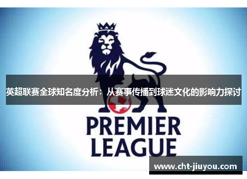 英超联赛全球知名度分析：从赛事传播到球迷文化的影响力探讨