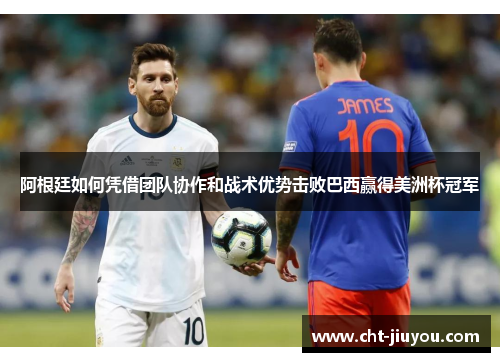阿根廷如何凭借团队协作和战术优势击败巴西赢得美洲杯冠军