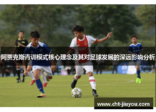阿贾克斯青训模式核心理念及其对足球发展的深远影响分析