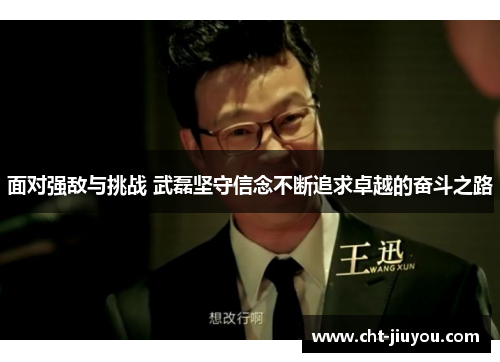 面对强敌与挑战 武磊坚守信念不断追求卓越的奋斗之路