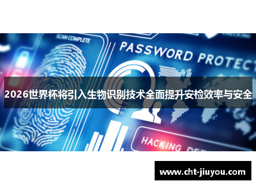 2026世界杯将引入生物识别技术全面提升安检效率与安全