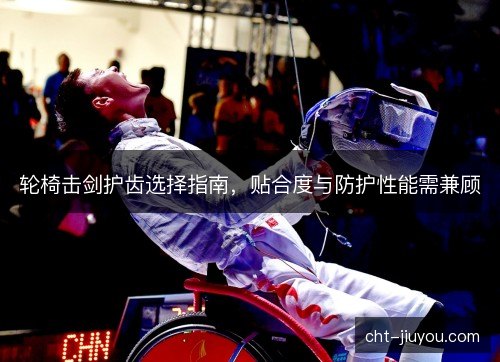轮椅击剑护齿选择指南，贴合度与防护性能需兼顾