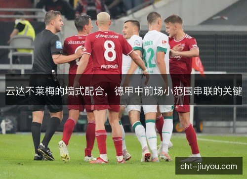 云达不莱梅的墙式配合,德甲中前场小范围串联的关键 云达不莱梅的墙式配合,德甲中前场小范围串联的关键