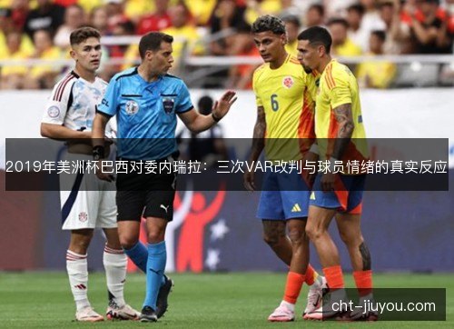 2019年美洲杯巴西对委内瑞拉：三次VAR改判与球员情绪的真实反应